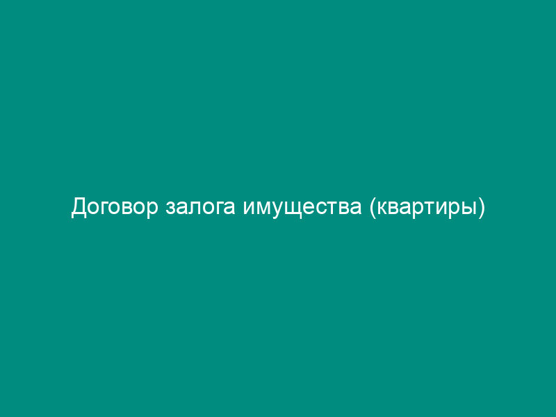 Договор залога имущества (квартиры)