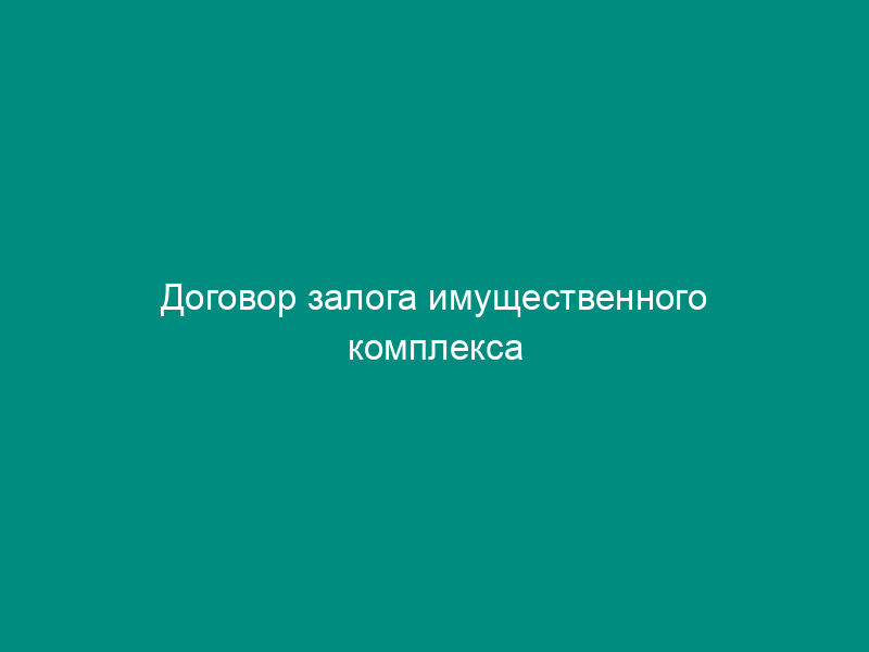 Договор залога имущественного комплекса