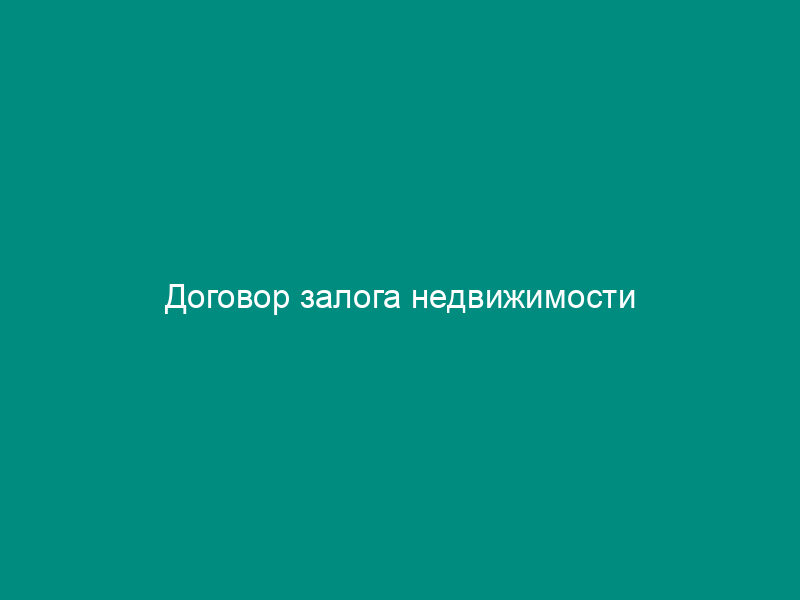 Договор залога недвижимости