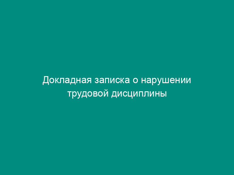 Докладная записка о нарушении трудовой дисциплины