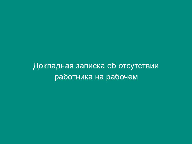 Докладная записка об отсутствии работника на рабочем месте