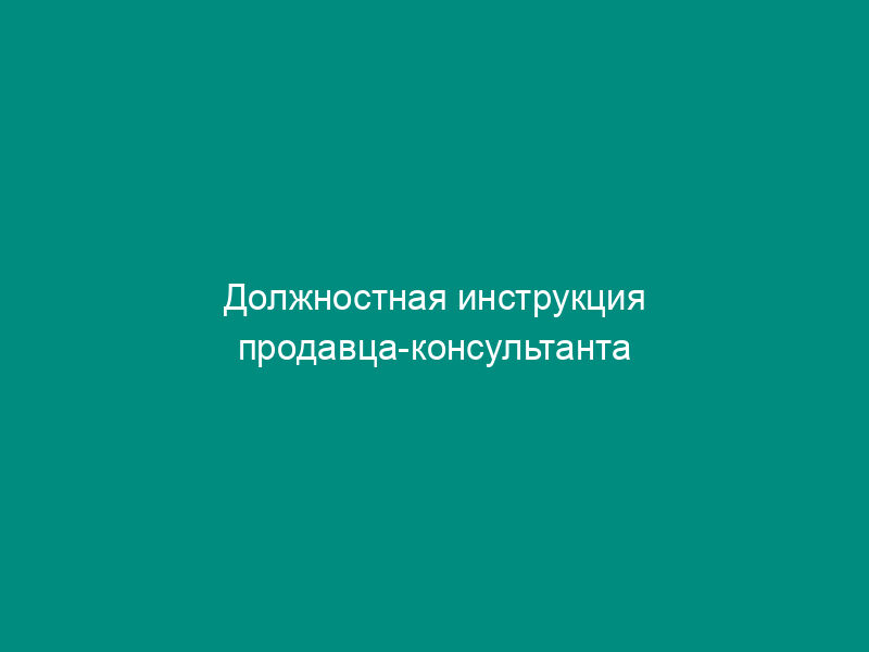 Должностная инструкция продавца-консультанта
