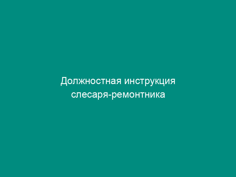 Должностная инструкция слесаря-ремонтника