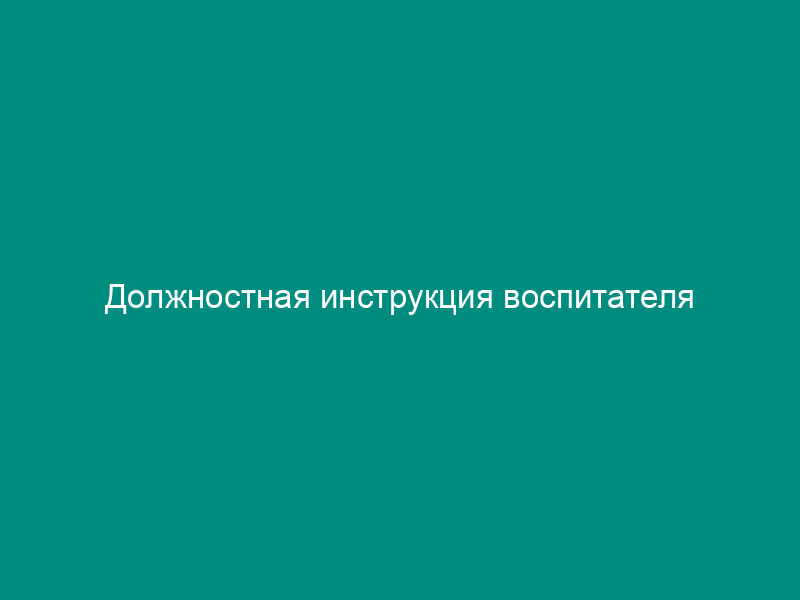 Должностная инструкция воспитателя