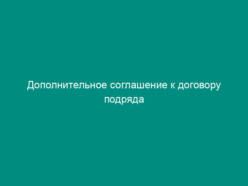 Дополнительное соглашение к договору подряда