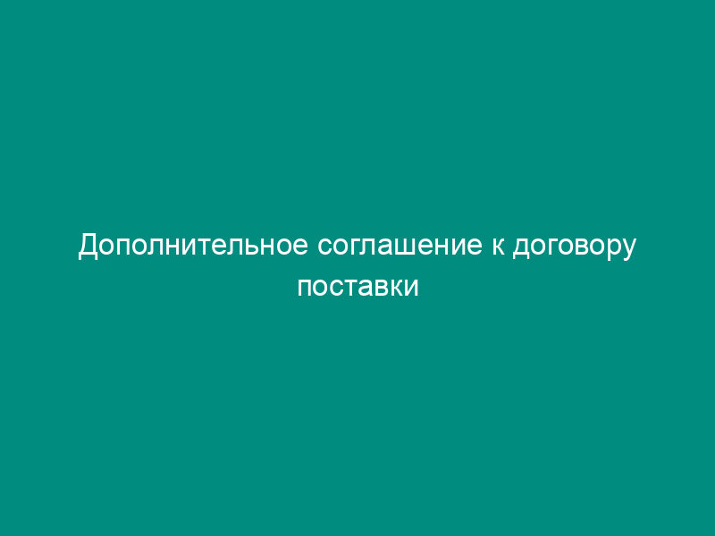 Дополнительное соглашение к договору поставки