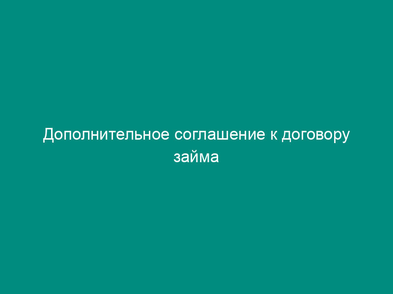 Дополнительное соглашение к договору займа