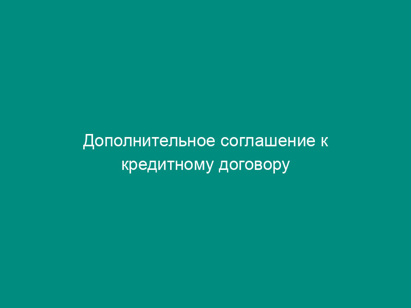 Дополнительное соглашение к кредитному договору между юридическим лицом и учреждением сберегательного банка российской федерации