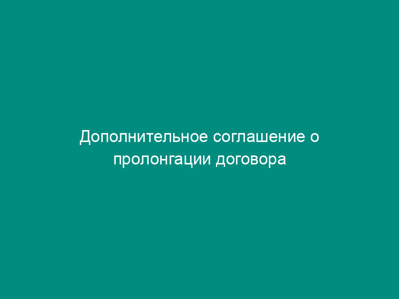 Дополнительное соглашение о пролонгации договора
