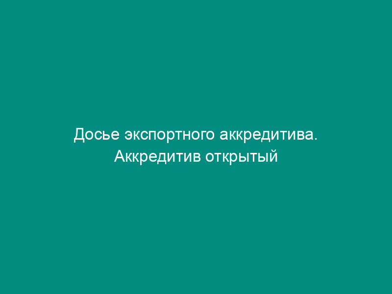 Досье экспортного аккредитива. Аккредитив открытый иностранным банком