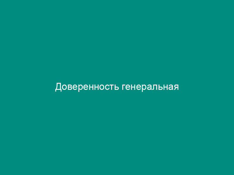 Доверенность генеральная