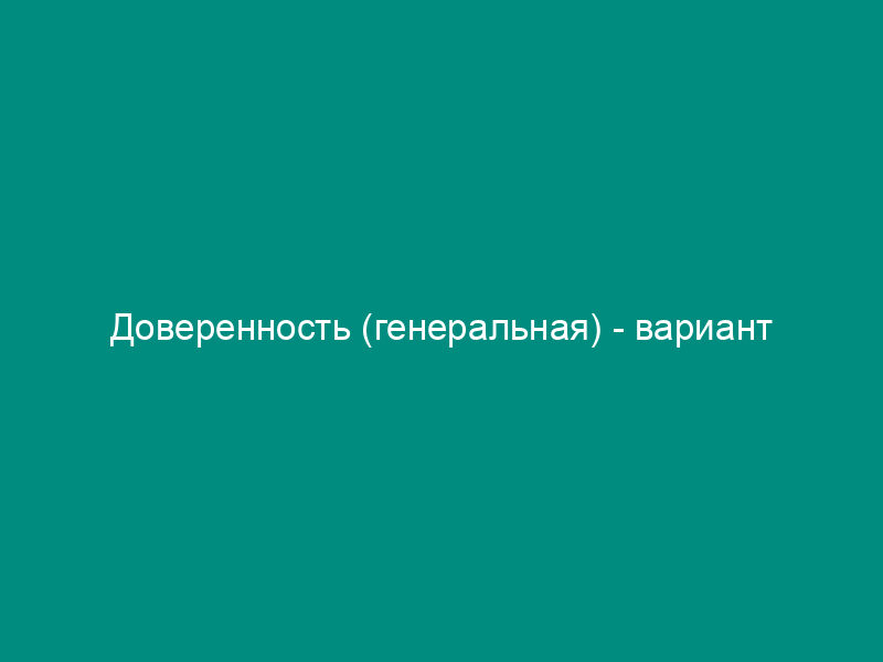 Доверенность (генеральная) - вариант