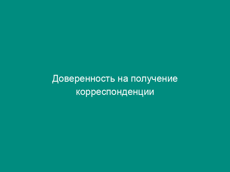 Доверенность на получение корреспонденции