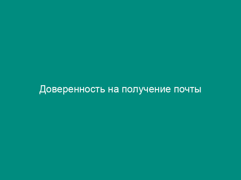 Доверенность на получение почты