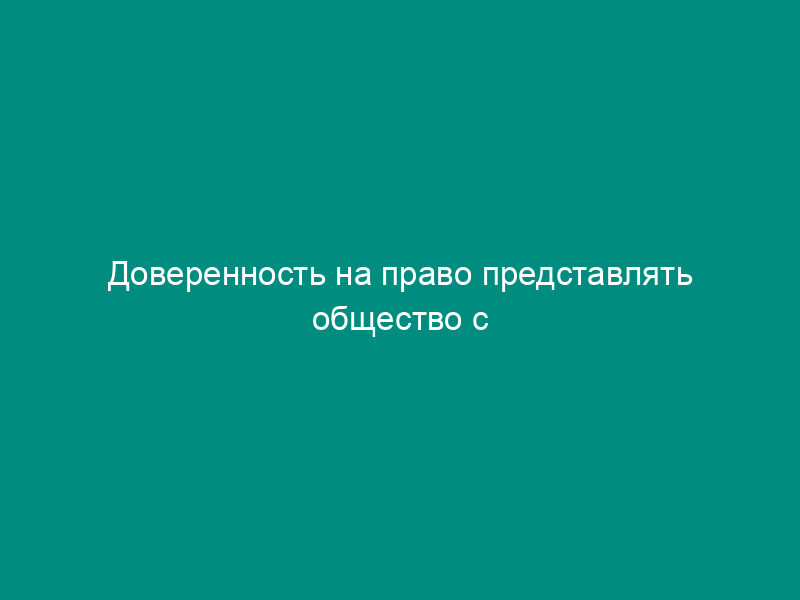 Доверенность на право представлять общество с ограниченной ответственностью