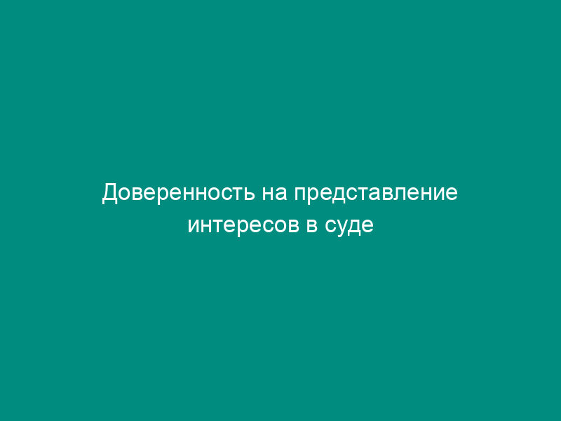 Доверенность на представление интересов в суде
