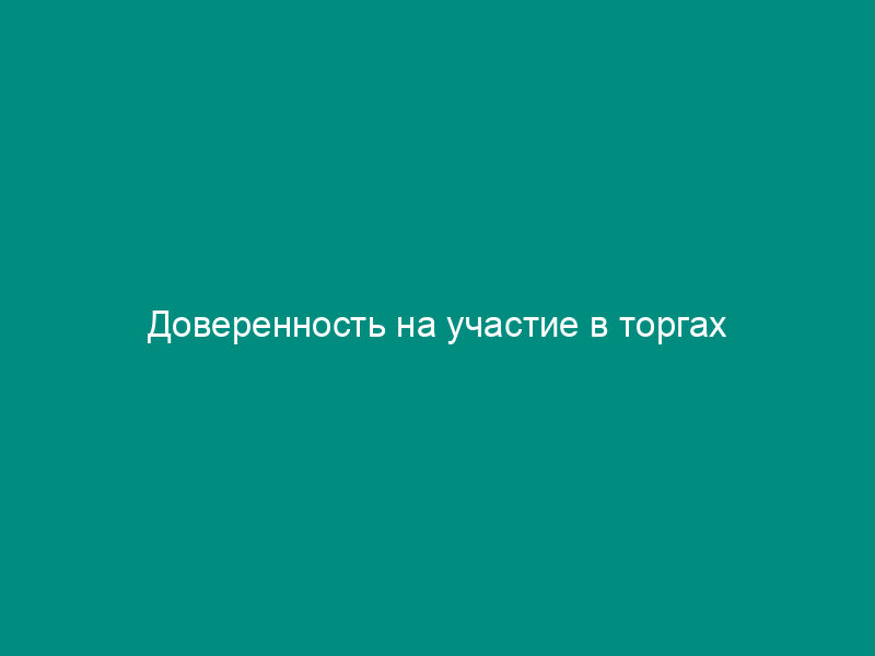 Доверенность на участие в торгах