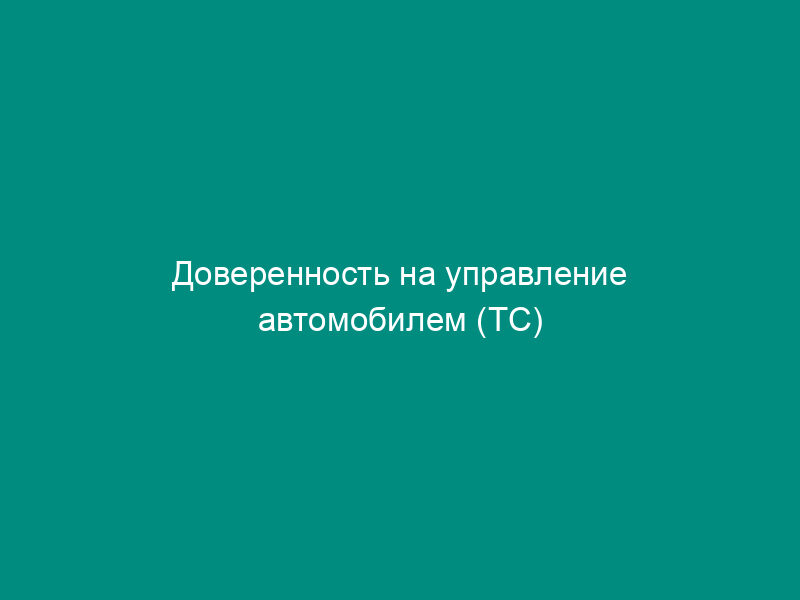 Доверенность на управление автомобилем (ТС)