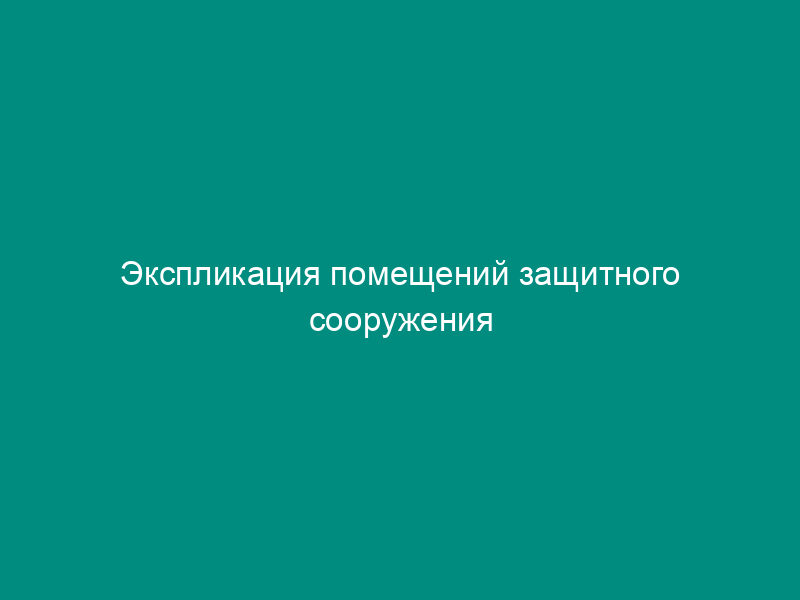 Экспликация помещений защитного сооружения гражданской обороны