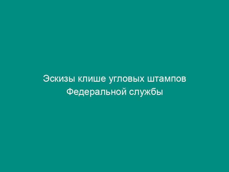 Эскизы клише угловых штампов Федеральной службы судебных приставов