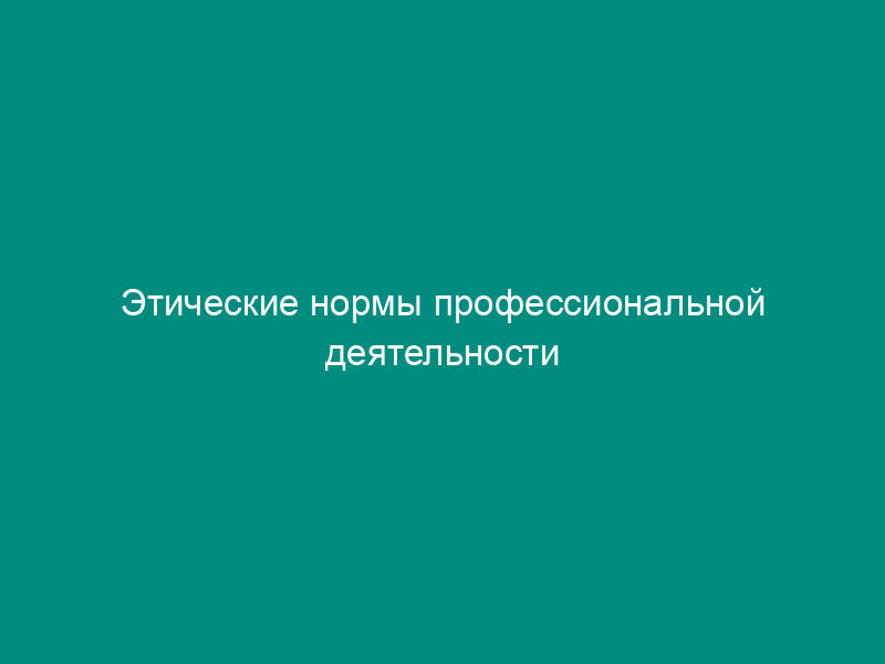 Этические нормы профессиональной деятельности управляющего проектом