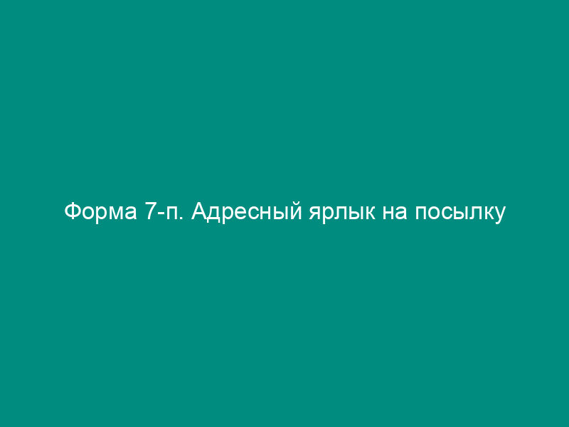 Форма 7-п. Адресный ярлык на посылку