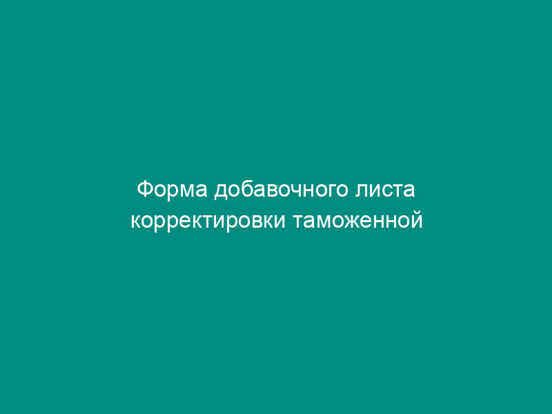 Форма добавочного листа корректировки таможенной стоимости. Форма N КТС-2