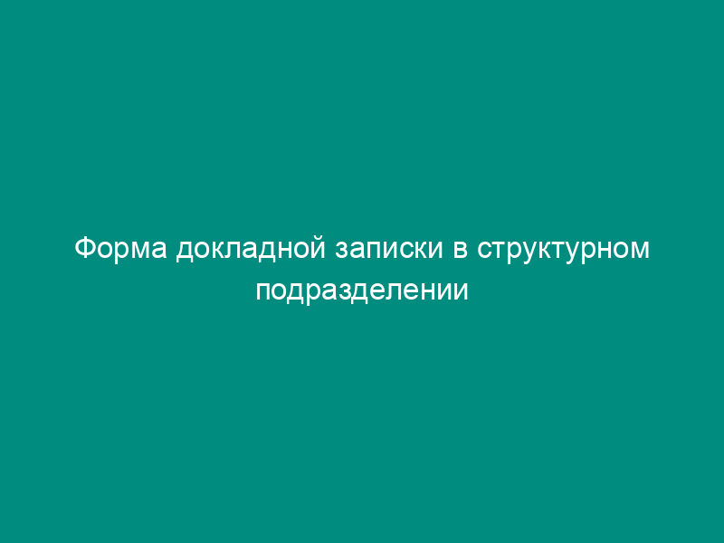 Форма докладной записки в структурном подразделении таможни