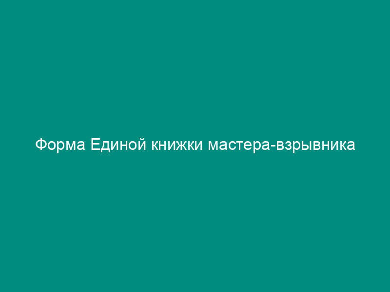 Форма Единой книжки мастера-взрывника