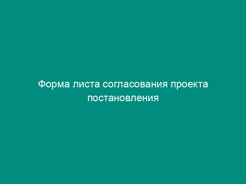 Форма листа согласования проекта постановления (приказа, распоряжения) Федеральной службы по экологическому, технологическому и атомному надзору