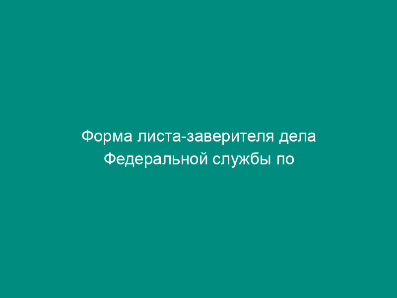 Форма листа-заверителя дела Федеральной службы по экологическому, технологическому и атомному надзору
