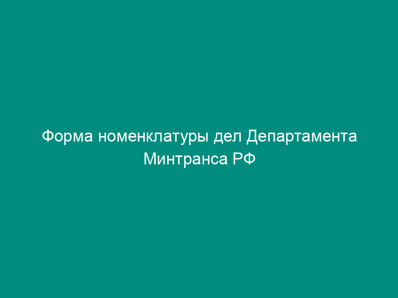 Форма номенклатуры дел Департамента Минтранса РФ