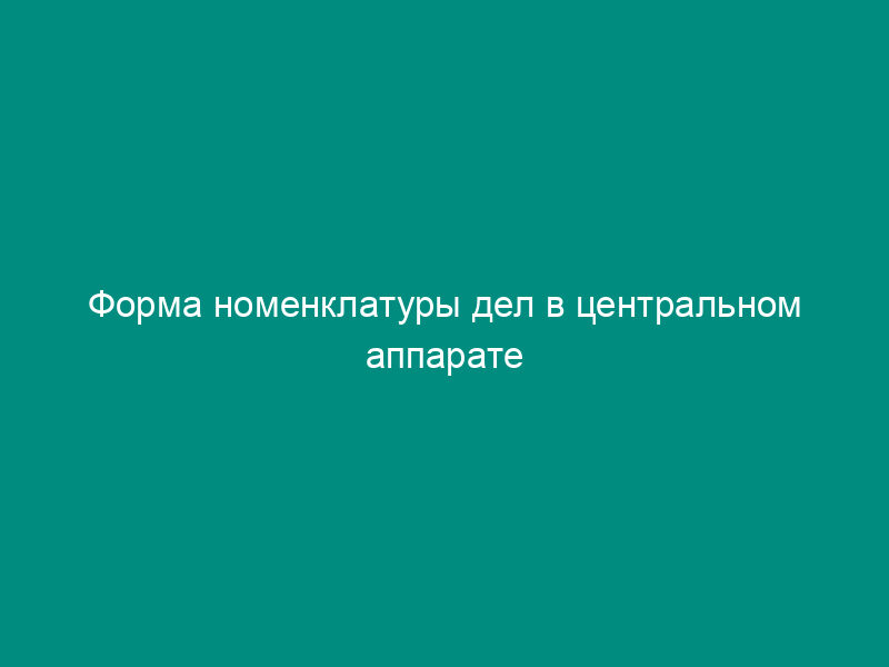 Форма номенклатуры дел в центральном аппарате Министерства информационных технологий и связи Российской Федерации