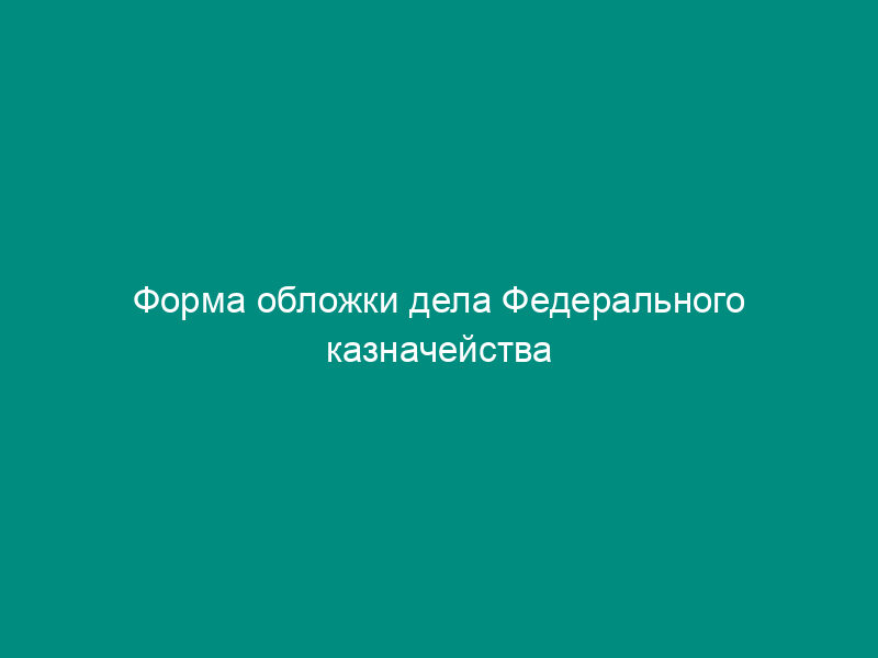 Форма обложки дела Федерального казначейства постоянного и временного (свыше 10 лет) хранения