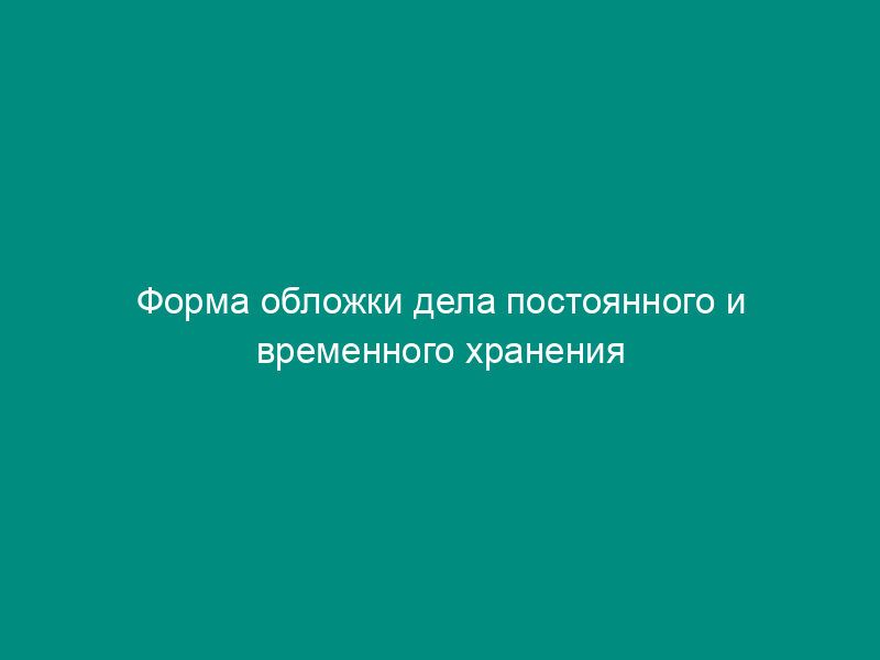 Форма обложки дела постоянного и временного хранения (свыше 10 лет)