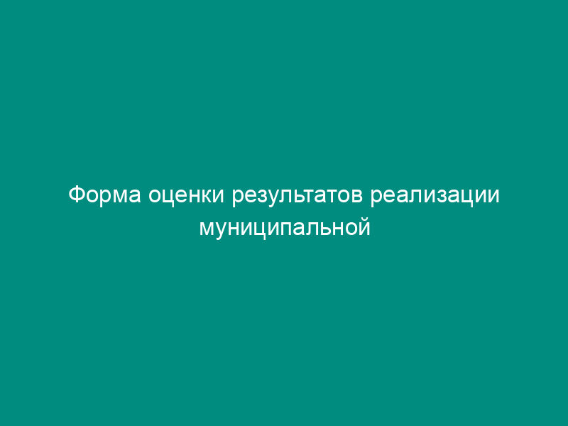 Форма оценки результатов реализации муниципальной долгосрочной целевой программы городского округа Орехово-Зуево Московской области