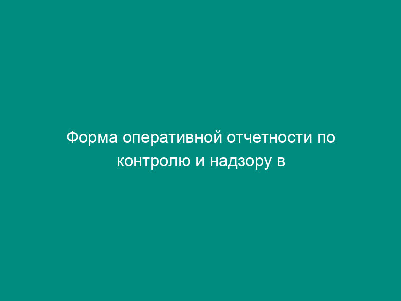 Форма оперативной отчетности по контролю и надзору в области охраны и использования объектов животного мира по субъекту Российской Федерации