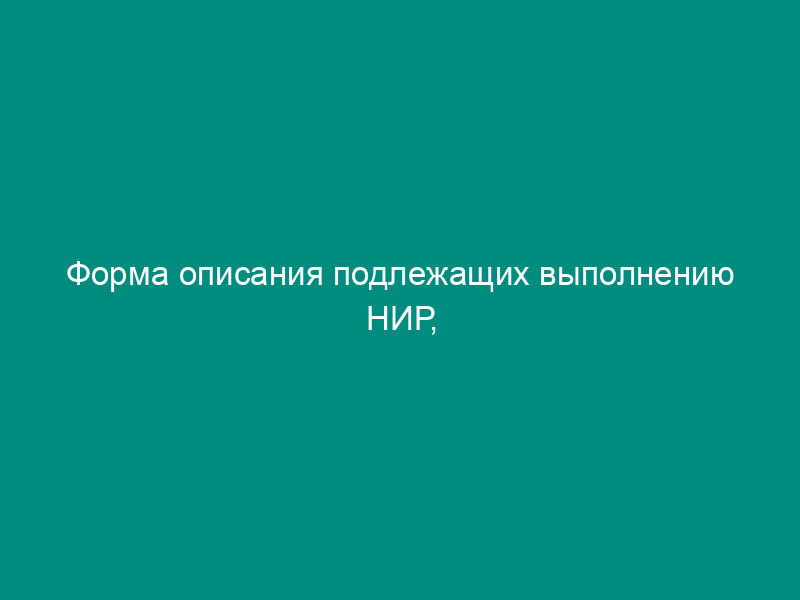 Форма описания подлежащих выполнению НИР, предложение о качестве НИР и иных предложениях об условиях исполнения государственного контракта