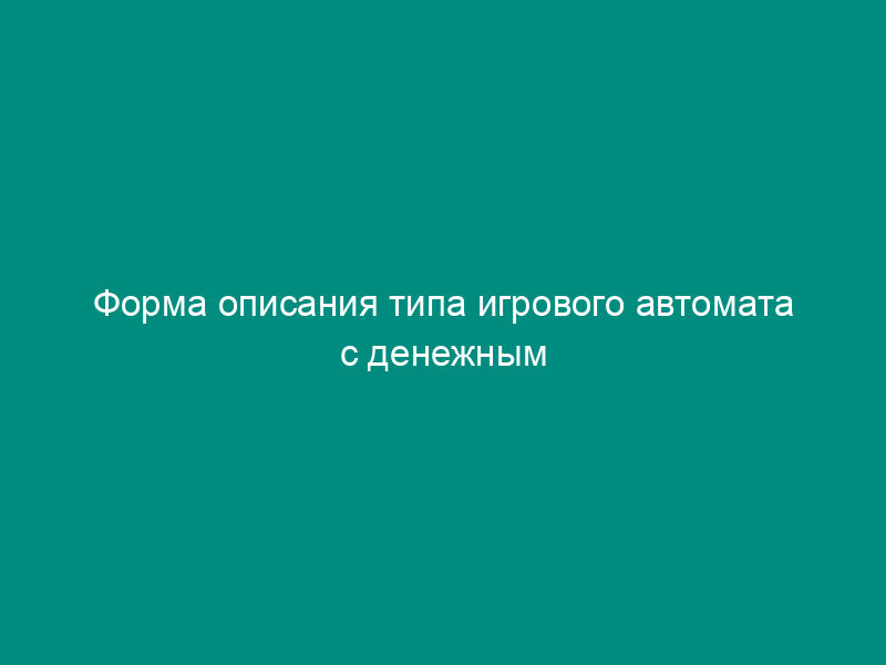 Форма описания типа игрового автомата с денежным выигрышем