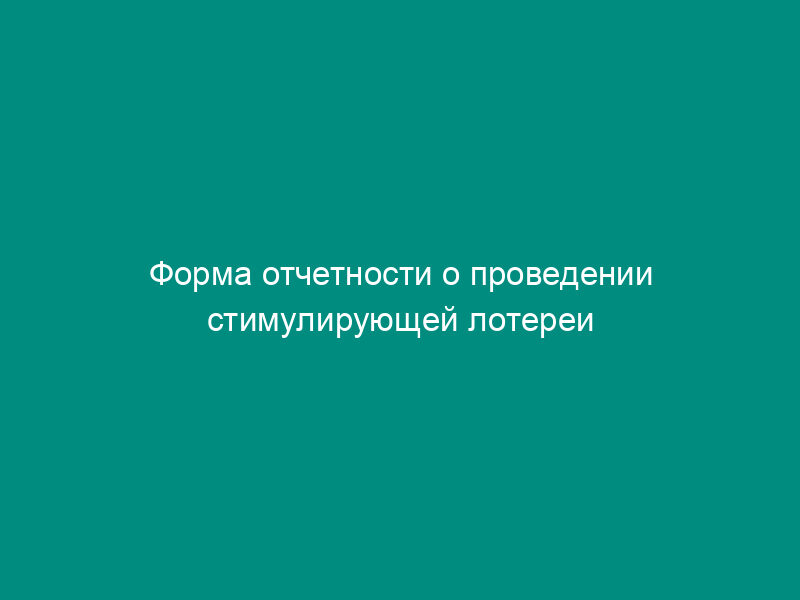 Форма отчетности о проведении стимулирующей лотереи