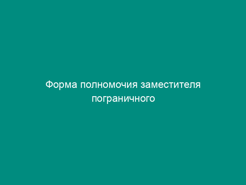 Форма полномочия заместителя пограничного представителя Российской Федерации