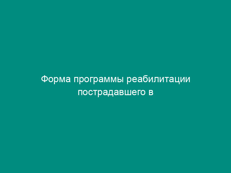 Форма программы реабилитации пострадавшего в результате несчастного случая на производстве и профессионального заболевания