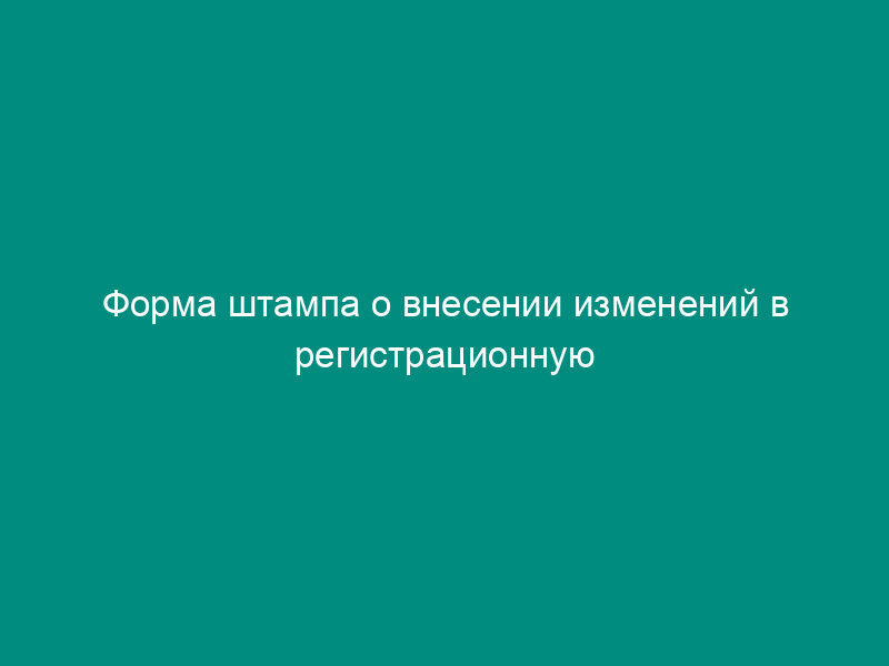 Форма штампа о внесении изменений в регистрационную запись
