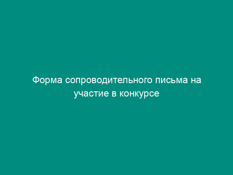 Форма сопроводительного письма на участие в конкурсе на поставку товара, выполнение работ, оказание услуг