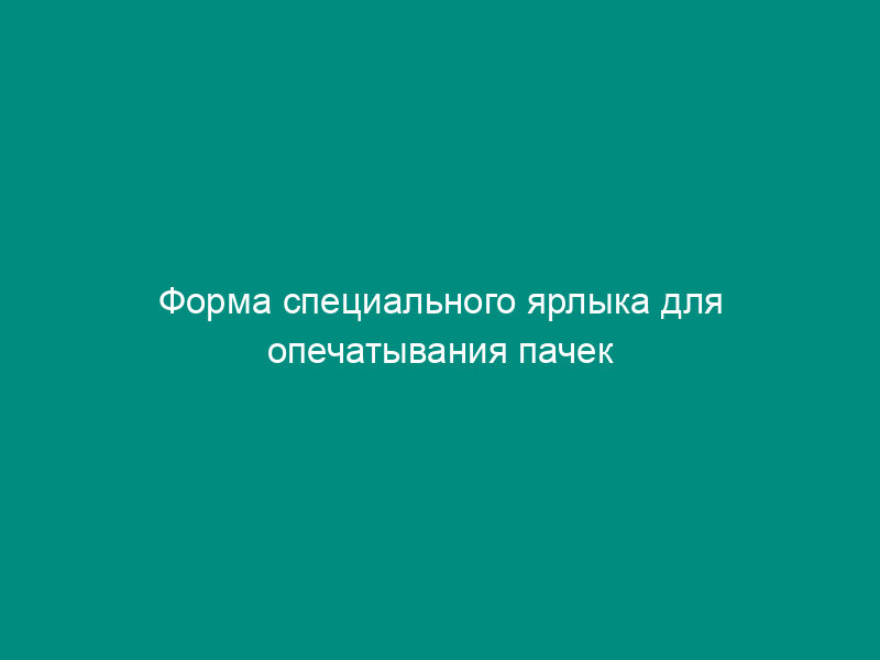 Форма специального ярлыка для опечатывания пачек налоговых документов