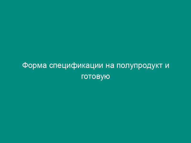 Форма спецификации на полупродукт и готовую продукцию медицинского назначения