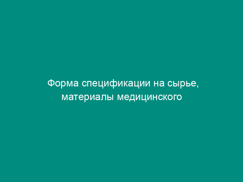 Форма спецификации на сырье, материалы медицинского назначения