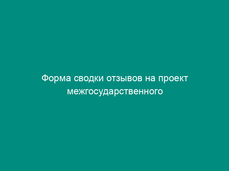 Форма сводки отзывов на проект межгосударственного стандарта, поступивших от заинтересованных государств, и пример заполнения