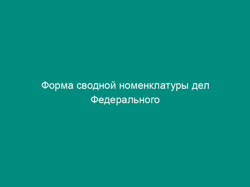 Форма сводной номенклатуры дел Федерального казначейства