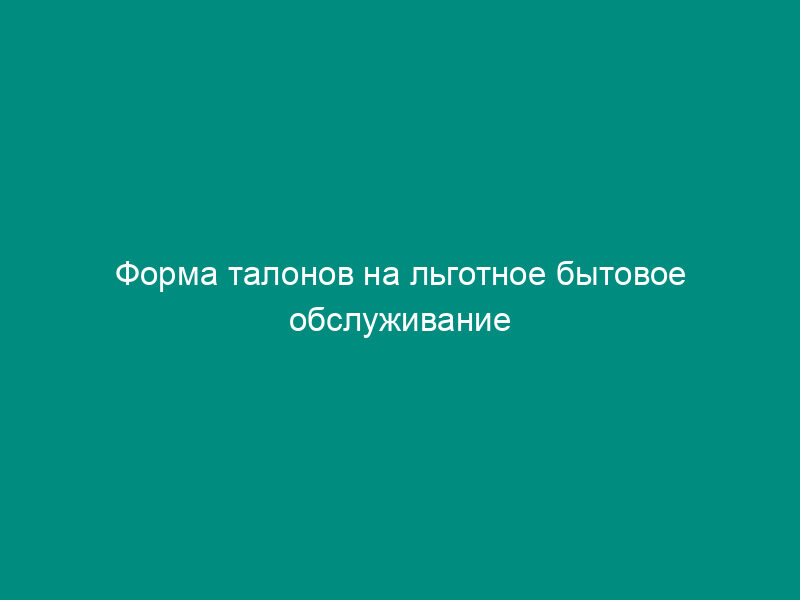 Форма талонов на льготное бытовое обслуживание участников Великой Отечественной войны и лиц, к ним приравненных в городе Орехово-Зуево Московской области